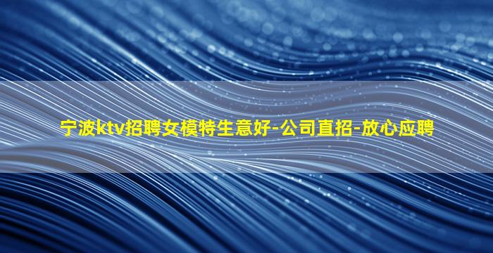 宁波ktv招聘女模特生意好-公司直招-放心应聘